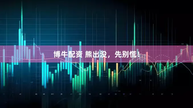 博牛配资 熊出没，先别慌！