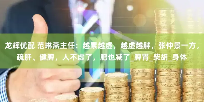 龙辉优配 范琳燕主任：越累越虚，越虚越胖，张仲景一方，疏肝、健脾，人不虚了，肥也减了_脾胃_柴胡_身体