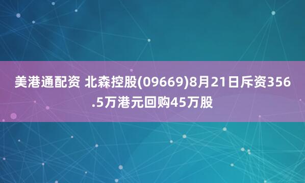 美港通配资 北森控股(09669)8月21日斥资356.5万港元回购45万股