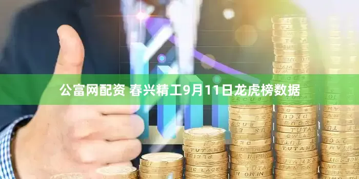 公富网配资 春兴精工9月11日龙虎榜数据