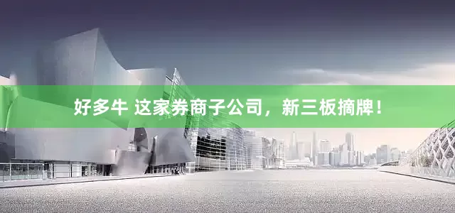 好多牛 这家券商子公司，新三板摘牌！