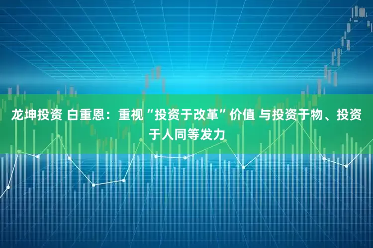 龙坤投资 白重恩：重视“投资于改革”价值 与投资于物、投资于人同等发力
