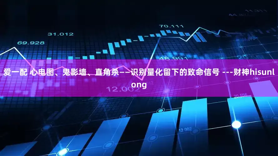 爱一配 心电图、鬼影墙、直角杀——识别量化留下的致命信号 ---财神hisunlong