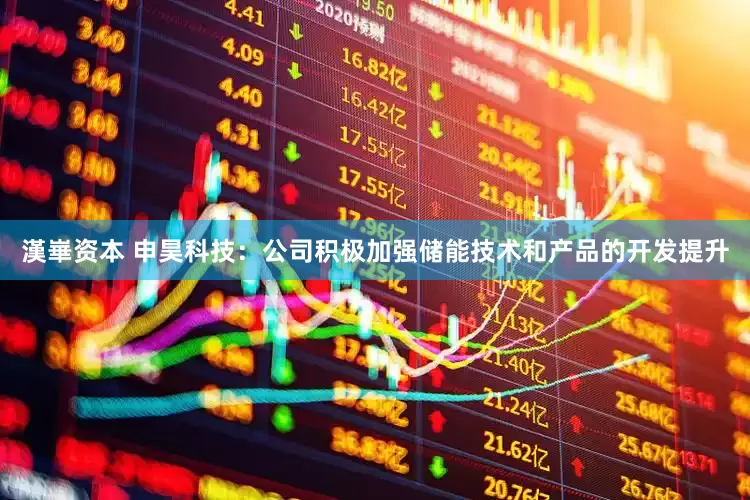 漢崋资本 申昊科技：公司积极加强储能技术和产品的开发提升