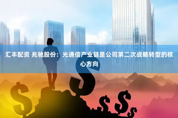 汇丰配资 兆驰股份：光通信产业链是公司第二次战略转型的核心方向