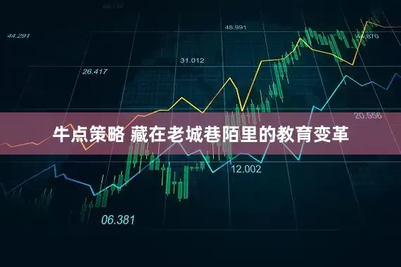 牛点策略 藏在老城巷陌里的教育变革